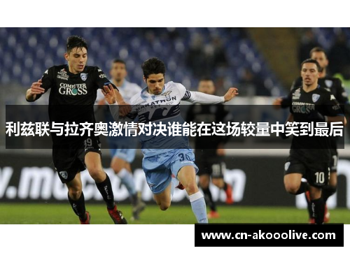 利兹联与拉齐奥激情对决谁能在这场较量中笑到最后