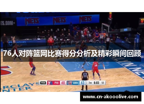 76人对阵篮网比赛得分分析及精彩瞬间回顾