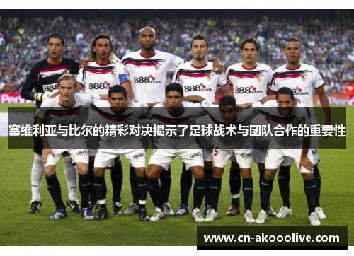 塞维利亚与比尔的精彩对决揭示了足球战术与团队合作的重要性